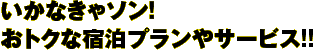 いなかきゃソン！おトクな宿泊プランやｻｰﾋﾞｽ！！