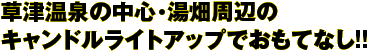 草津温泉の中心・湯畑周辺のキャンドルライトアップでおもてなし！！